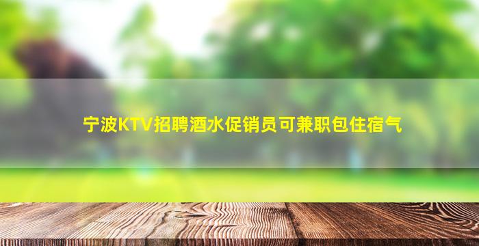 宁波KTV招聘酒水促销员可兼职包住宿气