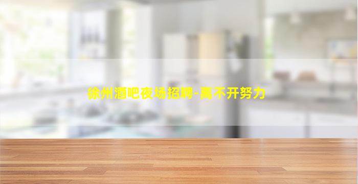 徐州酒吧夜场招聘-离不开努力