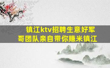 镇江ktv招聘生意好军哥团队亲自带你赚米镇江